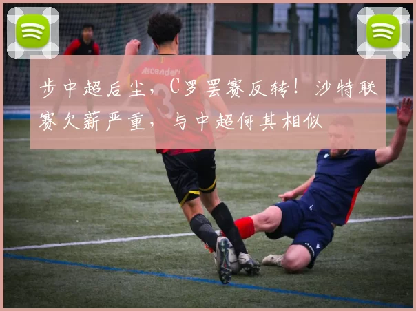 步中超后尘，C罗罢赛反转！沙特联赛欠薪严重，与中超何其相似