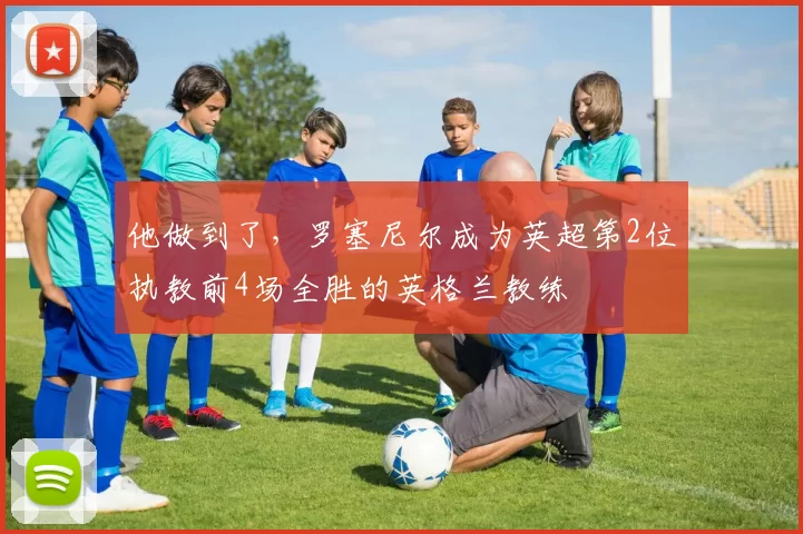 他做到了，罗塞尼尔成为英超第2位执教前4场全胜的英格兰教练